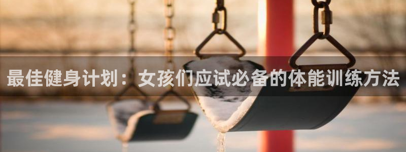 球进体育吧：最佳健身计划：女孩们应试必备的体能训练方法