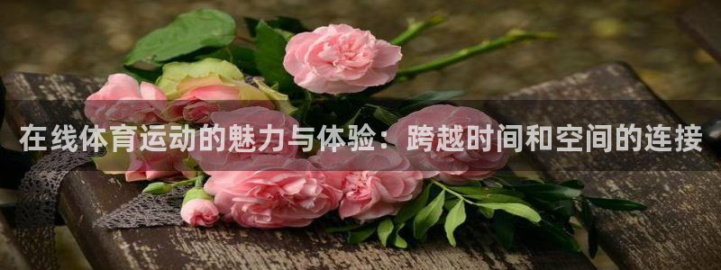 球进体育吧：在线体育运动的魅力与体验：跨越时间和空间的连接