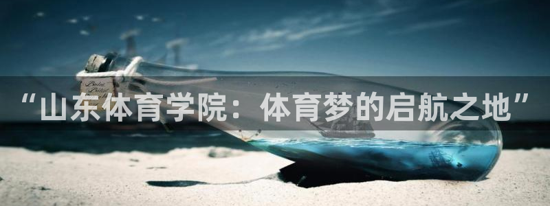 球进体育app：“山东体育学院：体育梦的启航之地”