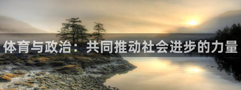球进体育APP下载安装：体育与政治：共同推动社会进步的力量
